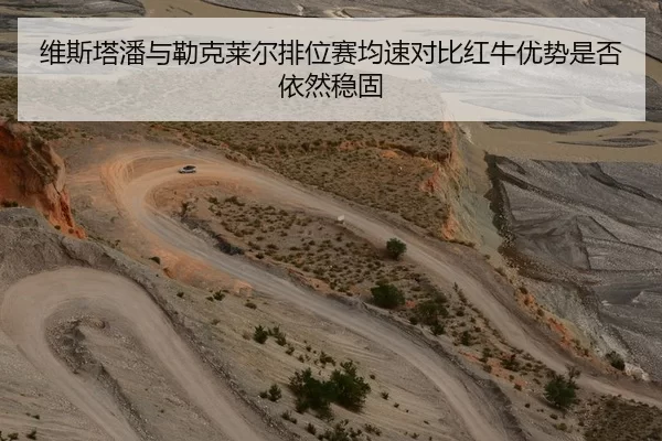 维斯塔潘与勒克莱尔排位赛均速对比红牛优势是否依然稳固