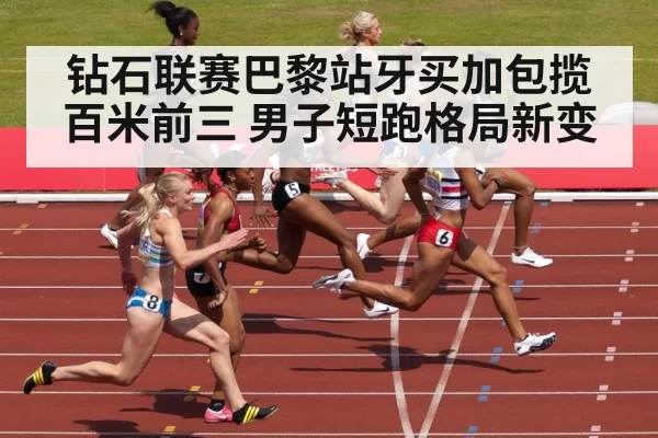 钻石联赛巴黎站牙买加包揽百米前三 男子短跑格局新变